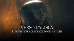 Verso l’aldila’ – Riti, misteri e credenze degli antichi